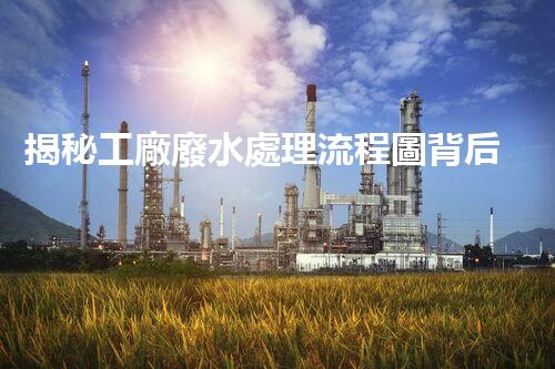 揭秘工廠廢水處理流程圖背后的環(huán)保玄機(jī)？